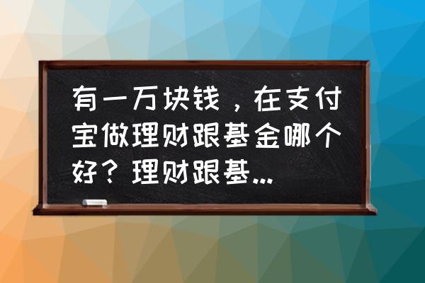 关于基金理财方面的知识点 有一万块钱，在支付宝做理财跟基金哪个好？理财跟基金的区别是什么？