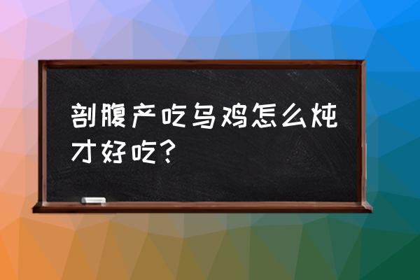 哪种乌鸡汤的做法产妇适合喝 剖腹产吃乌鸡怎么炖才好吃?