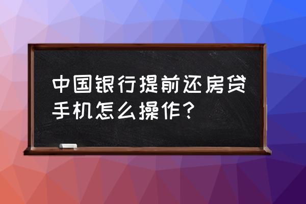 中国银行手机银行 中国银行提前还房贷手机怎么操作？