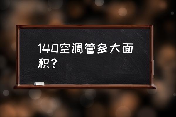 美的中央空调是买140还是120的 140空调管多大面积？