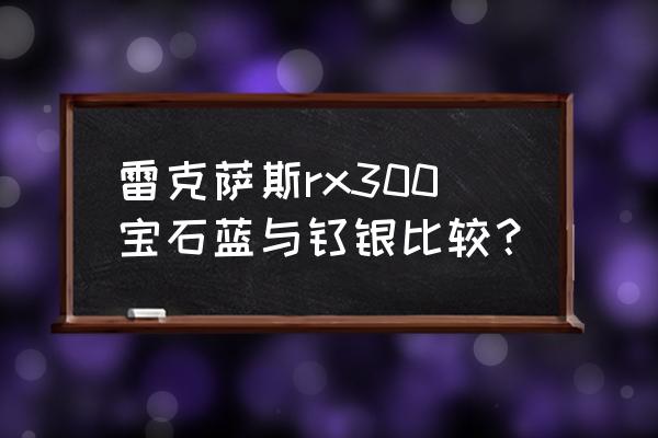 刀剑神域黑衣剑士王牌宝石怎么选 雷克萨斯rx300宝石蓝与钛银比较？