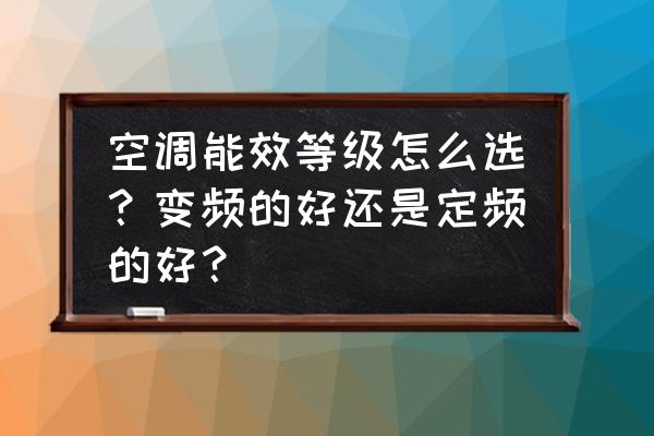 买空调是变频好还是普通的好 空调能效等级怎么选？变频的好还是定频的好？