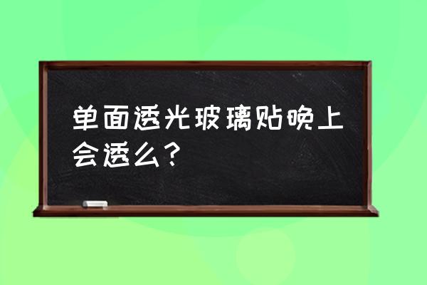 怎样实现玻璃的单面可视 单面透光玻璃贴晚上会透么？