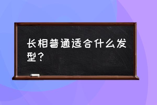 一款适合自己的发型能让你美到爆 长相普通适合什么发型？