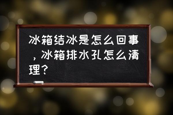 如何快速清理冰箱内冰块 冰箱结冰是怎么回事，冰箱排水孔怎么清理？