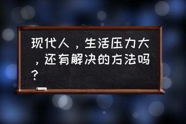 调节压力放松身心的方法 现代人，生活压力大，还有解决的方法吗？