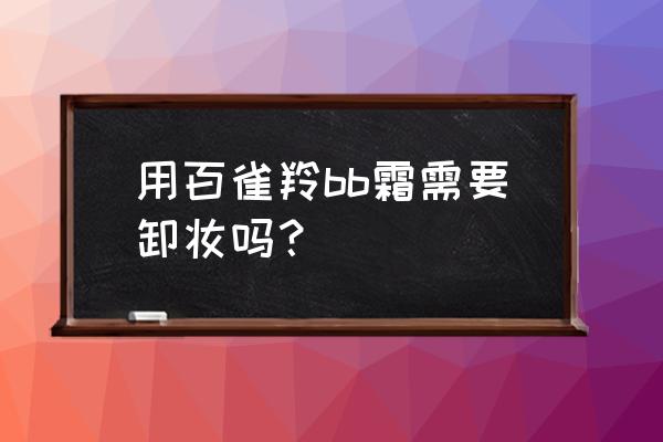 忘记带卸妆产品怎么解决 用百雀羚bb霜需要卸妆吗？