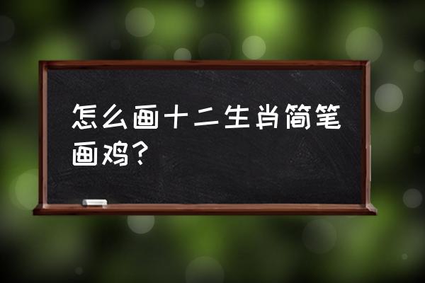 狗的简笔画怎么画最简单 怎么画十二生肖简笔画鸡？