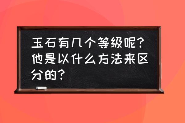 玉器有哪几个大分类 玉石有几个等级呢?他是以什么方法来区分的？