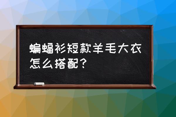 春天穿休闲宽松短款风衣怎么搭配 蝙蝠衫短款羊毛大衣怎么搭配？