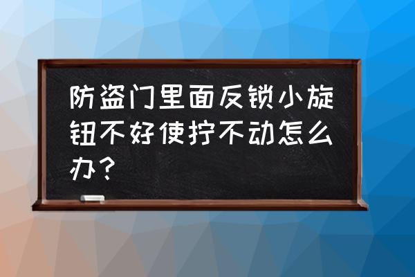 防盗门反锁旋钮坏了怎么让锁打开 防盗门里面反锁小旋钮不好使拧不动怎么办？