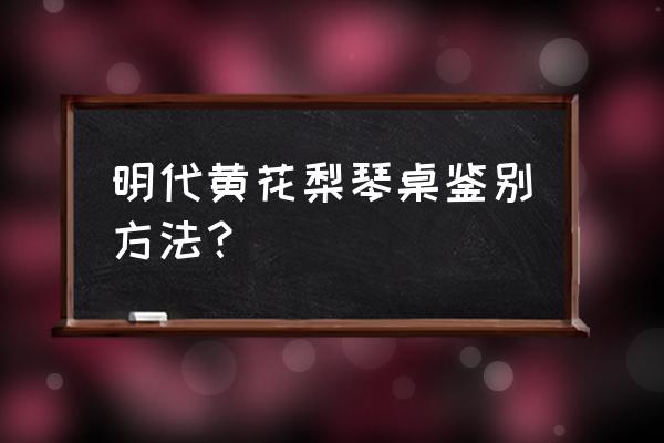 真正的黄花梨木怎么鉴别 明代黄花梨琴桌鉴别方法？