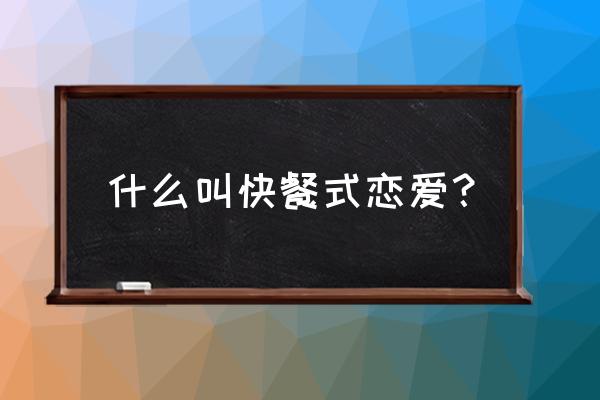 怎么看待大学的快餐式恋情 什么叫快餐式恋爱？