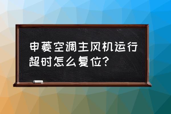 空调设备运行方案 申菱空调主风机运行超时怎么复位？