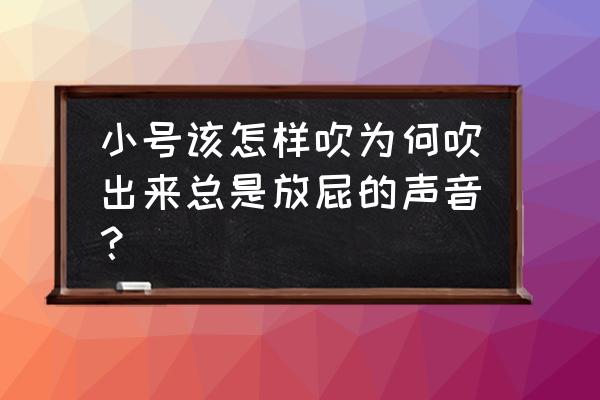 初学小号的正确吹法 小号该怎样吹为何吹出来总是放屁的声音？