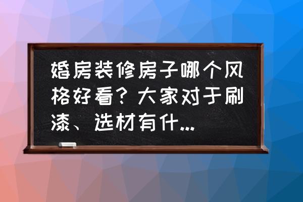 简约大气的婚房装修 婚房装修房子哪个风格好看？大家对于刷漆、选材有什么好的建议？