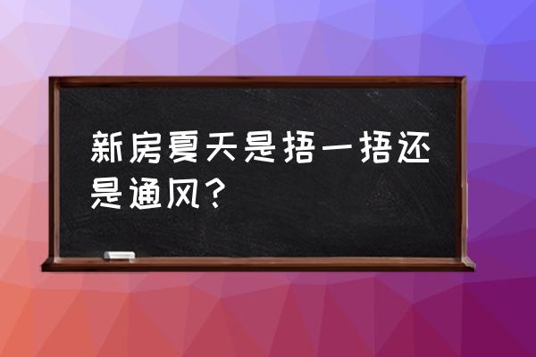 新房夏天正确通风去除甲醛的方法 新房夏天是捂一捂还是通风？