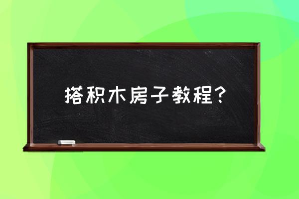 积木房子读后感二年级 搭积木房子教程？