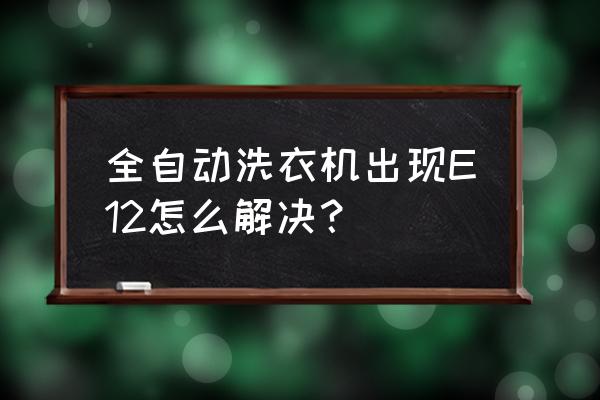 洗衣机e11故障代码是啥 全自动洗衣机出现E12怎么解决？