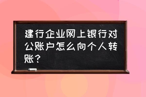 个人对公司汇款怎么操作 建行企业网上银行对公账户怎么向个人转账？