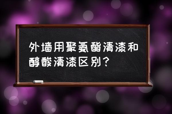 醇酸漆优缺点和不足 外墙用聚氨酯清漆和醇酸清漆区别？