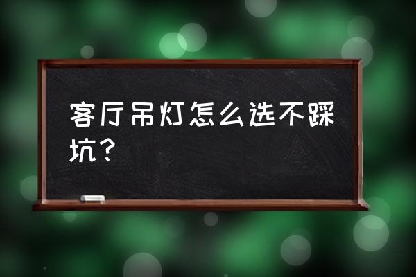 客厅吊灯怎么选不踩坑 客厅吊灯怎么选不踩坑？