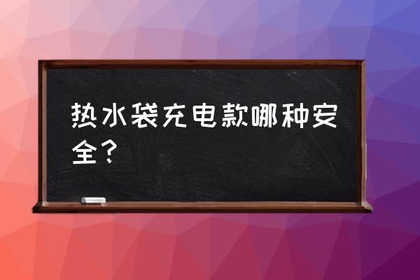 冬季取暖用什么比较安全 热水袋充电款哪种安全？