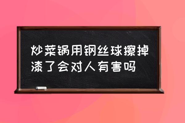 钢丝球的正确使用方法 炒菜锅用钢丝球擦掉漆了会对人有害吗