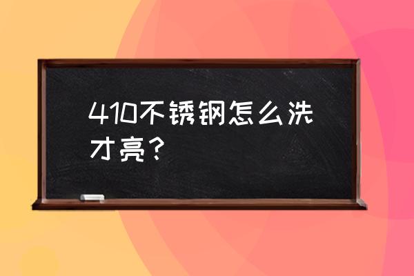 不锈钢怎样擦才亮 410不锈钢怎么洗才亮？