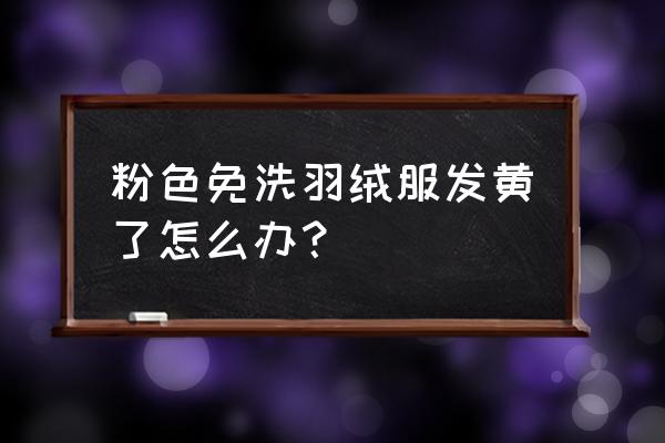 粉色羽绒服正确清洗方法 粉色免洗羽绒服发黄了怎么办？