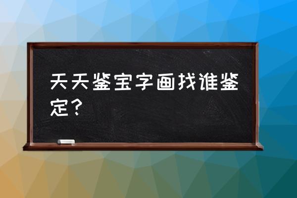 书画鉴定公司需要什么手续 天天鉴宝字画找谁鉴定？