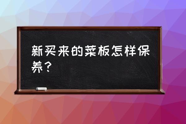 切菜板第一次用怎么处理 新买来的菜板怎样保养？