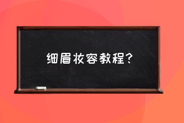 细眉怎么画眉毛根根分明自然 细眉妆容教程？