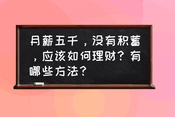 5000工资怎么理财 月薪五千，没有积蓄，应该如何理财？有哪些方法？