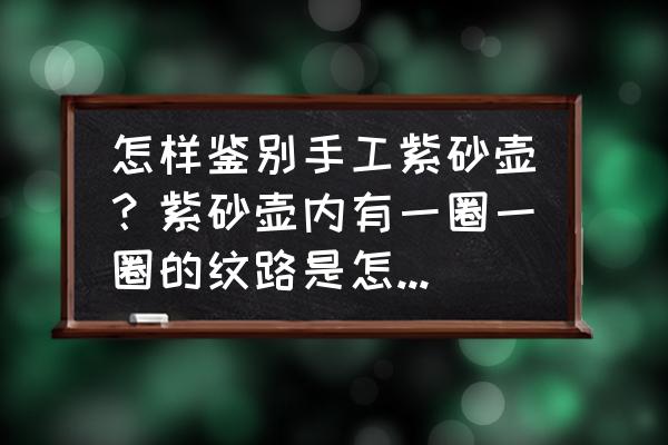 紫砂壶怎么鉴定纯手工 怎样鉴别手工紫砂壶？紫砂壶内有一圈一圈的纹路是怎么回事？是机器做的吗？