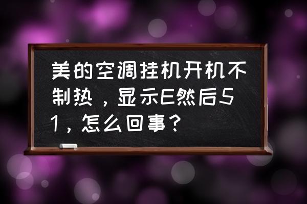 美的变频柜机显示e51故障怎么解决 美的空调挂机开机不制热，显示E然后51，怎么回事？