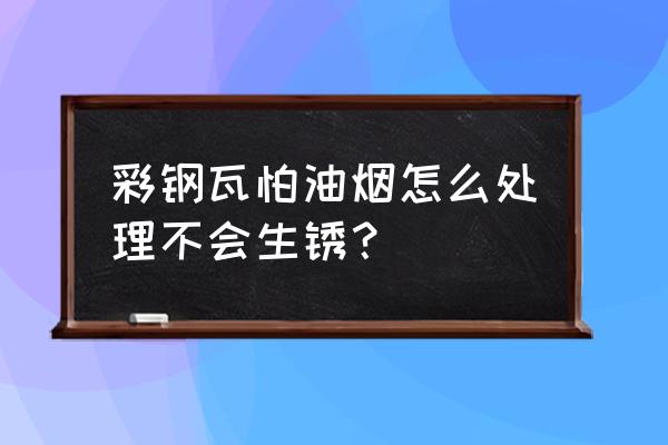 彩钢瓦大面积除铁锈最快的方法 彩钢瓦怕油烟怎么处理不会生锈？