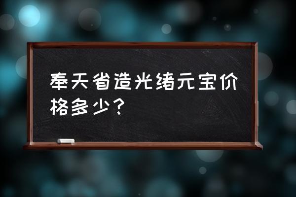 光绪元宝种类及价格表 奉天省造光绪元宝价格多少？