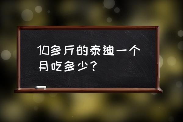 泰迪狗吃什么食物最好养 10多斤的泰迪一个月吃多少？