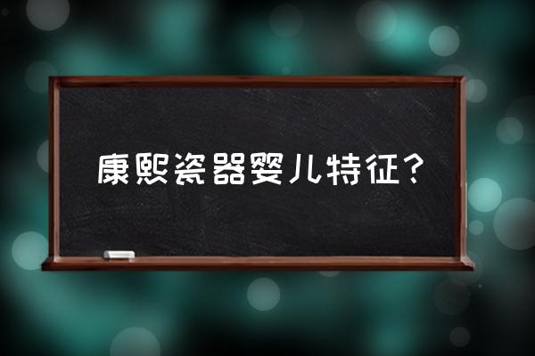 青花童子画法 康熙瓷器婴儿特征？