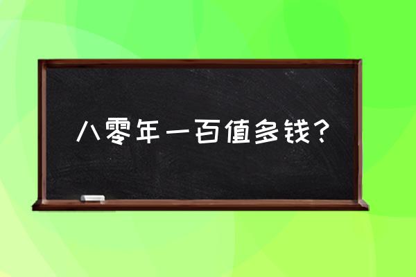 第四套人民币1990版100元价格 八零年一百值多钱？