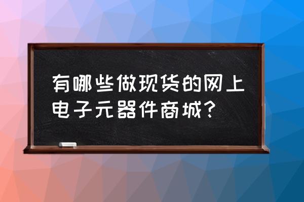 硬之城能做供应链服务平台吗 有哪些做现货的网上电子元器件商城？