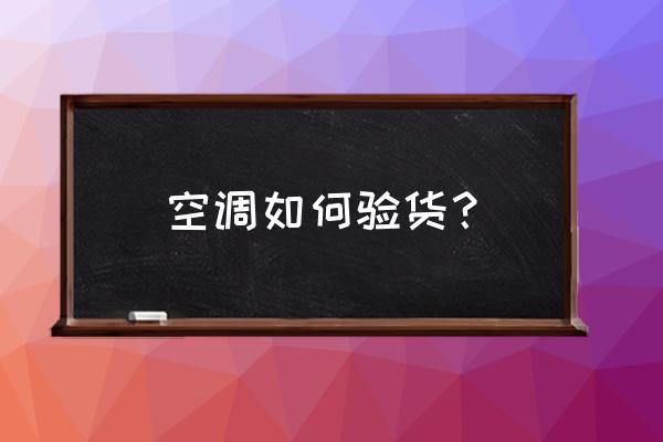 中央空调安装后验收最佳方法 空调如何验货？