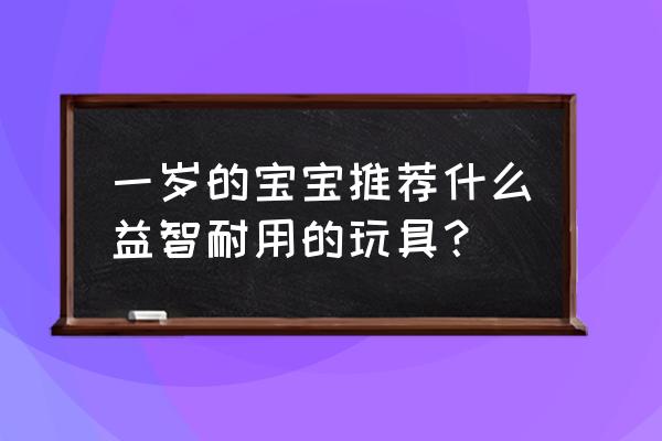 儿童产品必买清单 一岁的宝宝推荐什么益智耐用的玩具？