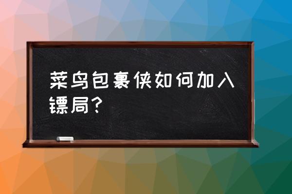 包裹侠怎么加入镖局 菜鸟包裹侠如何加入镖局？