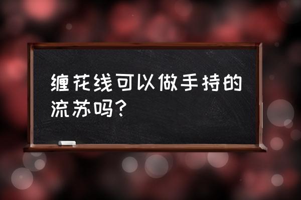 自己制作流苏教程 缠花线可以做手持的流苏吗？