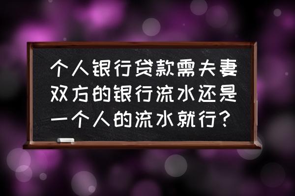 北京银行个人信贷到底是什么贷款 个人银行贷款需夫妻双方的银行流水还是一个人的流水就行？