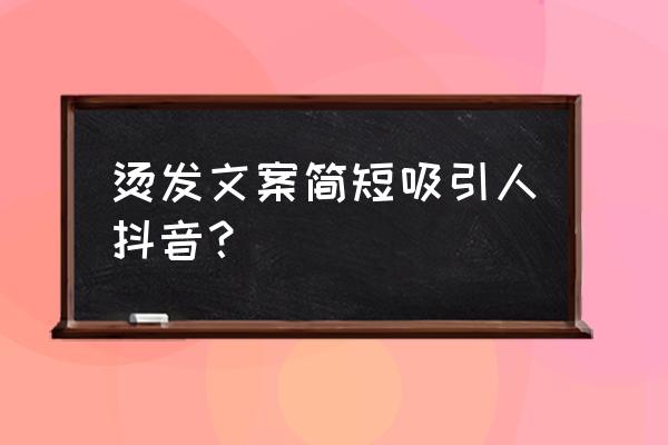 有了抖音不用担心染什么颜色了 烫发文案简短吸引人抖音？