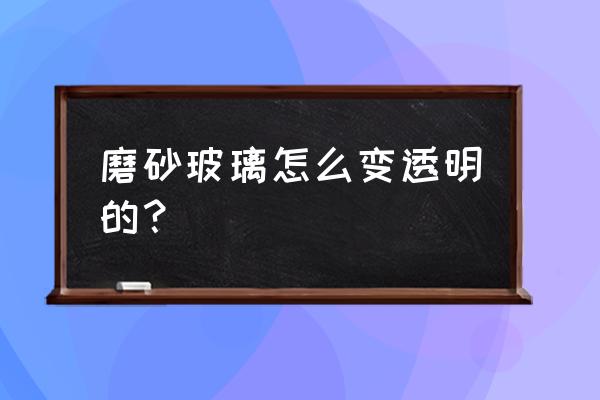 怎么制作磨砂玻璃小妙招 磨砂玻璃怎么变透明的？