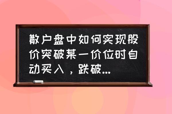 如何成功实现成交 散户盘中如何实现股价突破某一价位时自动买入，跌破某一价位时自动卖出？